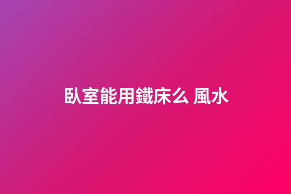 臥室能用鐵床么 風水